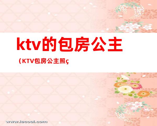ktv的包房公主(KTV包房公主照片)