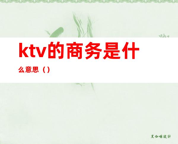 ktv的商务是什么意思()