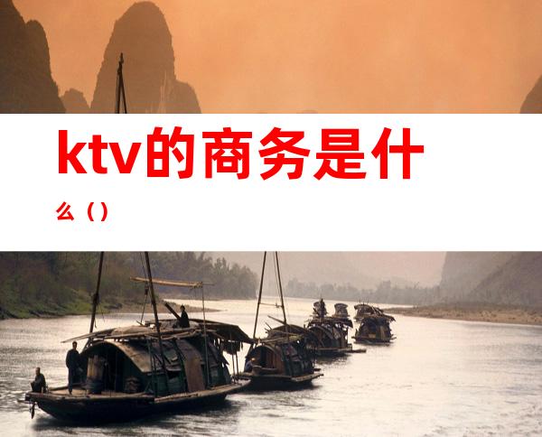 ktv的商务是什么()