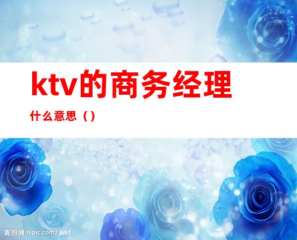 ktv的商务经理什么意思()
