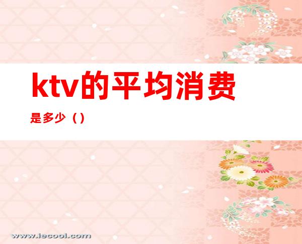 ktv的平均消费是多少()