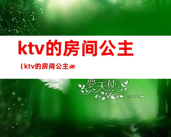 ktv的房间公主（ktv的房间公主是做什么的）