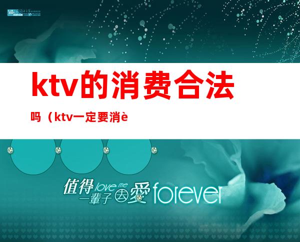 ktv的消费合法吗（ktv一定要消费吗）