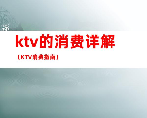 ktv的消费详解(KTV消费指南)