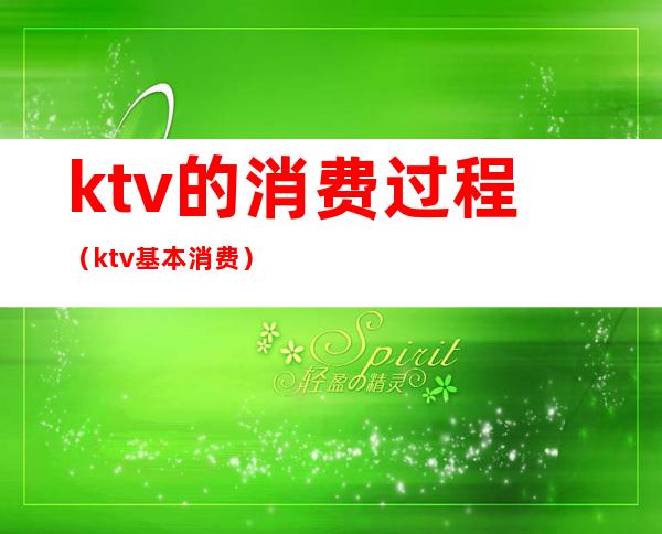 ktv的消费过程(ktv基本消费)