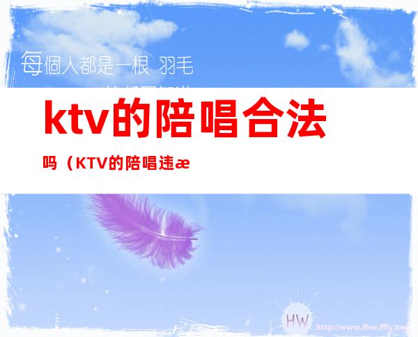 ktv的陪唱合法吗(KTV的陪唱违法吗)