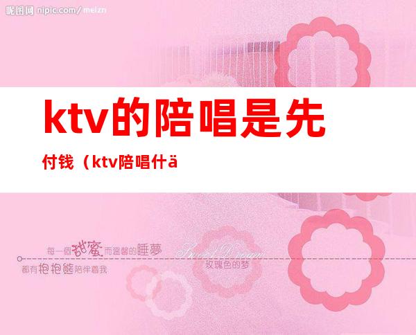 ktv的陪唱是先付钱(ktv陪唱什么价)