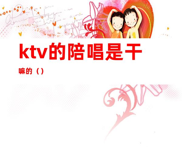 ktv的陪唱是干嘛的()