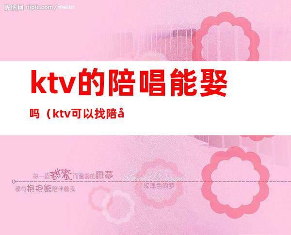 ktv的陪唱能娶吗(ktv可以找陪唱吗)