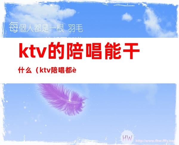 ktv的陪唱能干什么(ktv陪唱都能干嘛)