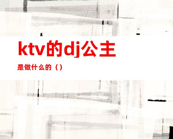 ktv的dj公主是做什么的()