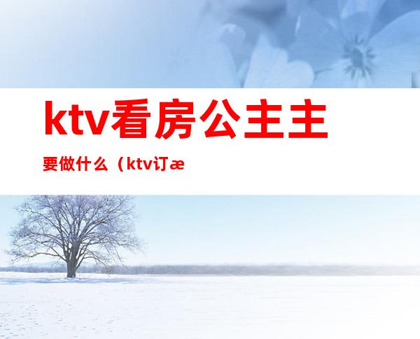 ktv看房公主主要做什么(ktv订房公主是干嘛的)