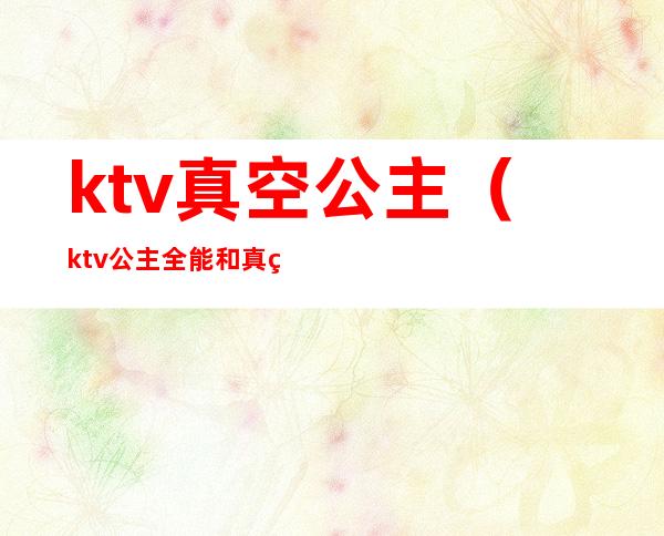 ktv真空公主（ktv公主全能和真空是什么意思）