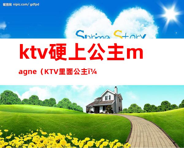 ktv硬上公主magne（KTV里面公主）