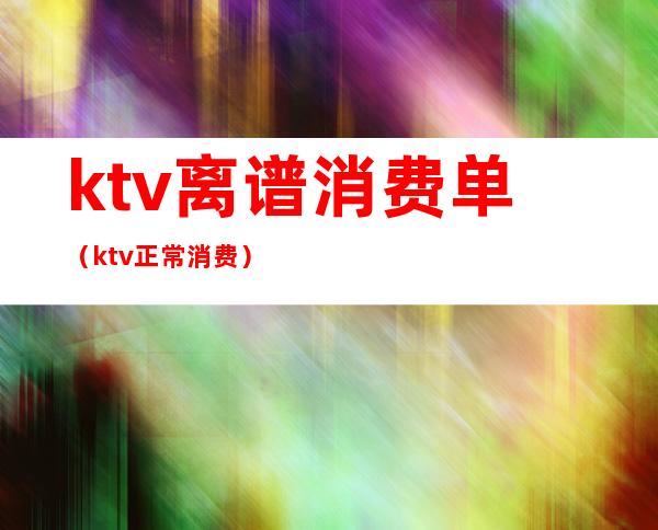 ktv离谱消费单（ktv正常消费）