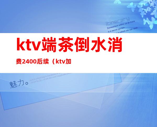 ktv端茶倒水消费2400后续(ktv加水要钱不)