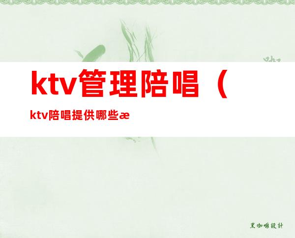 ktv管理陪唱(ktv陪唱提供哪些服务)