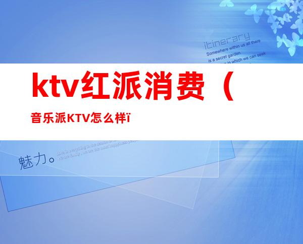ktv红派消费(音乐派KTV怎么样)