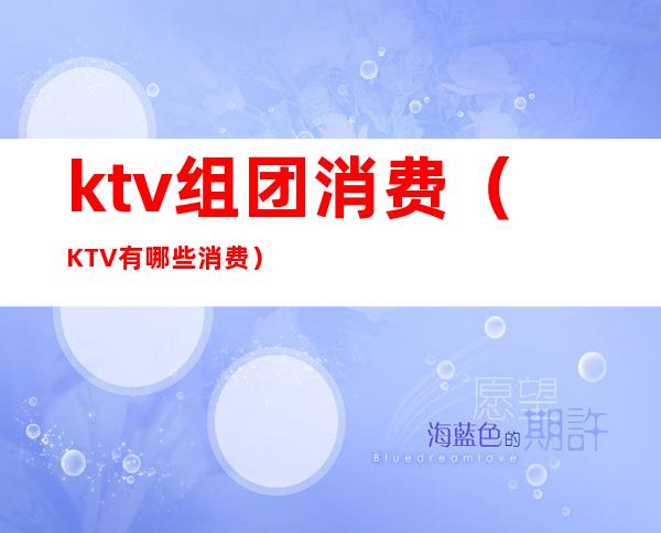 ktv组团消费(KTV有哪些消费)