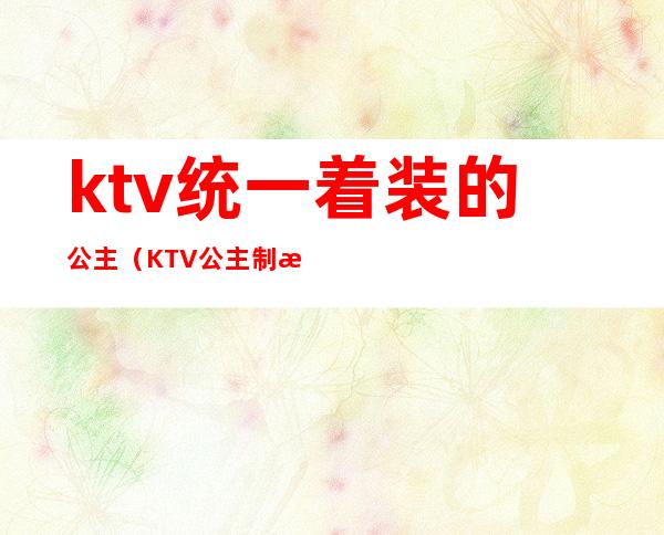 ktv统一着装的公主(KTV公主制服)