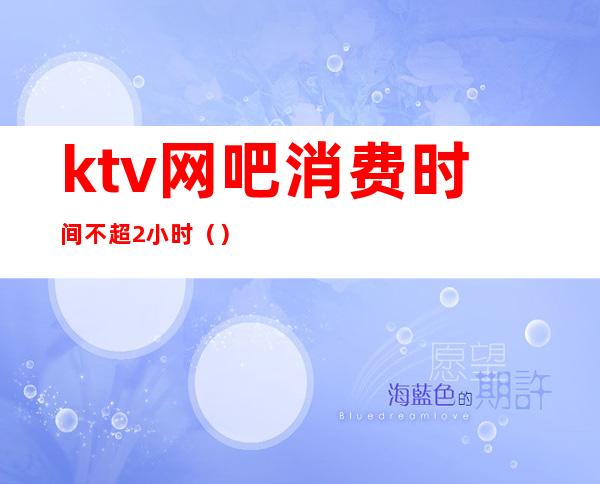 ktv网吧消费时间不超2小时()