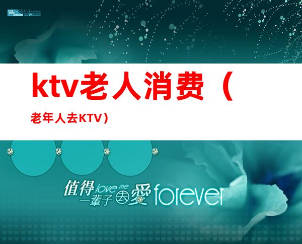 ktv老人消费(老年人去KTV)