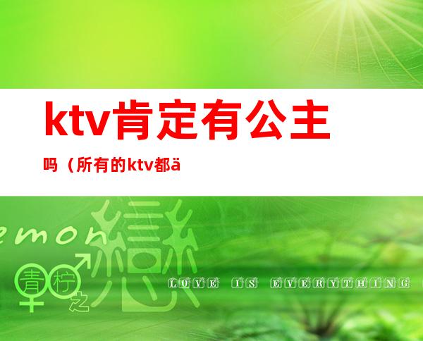 ktv肯定有公主吗(所有的ktv都会有公主吗)
