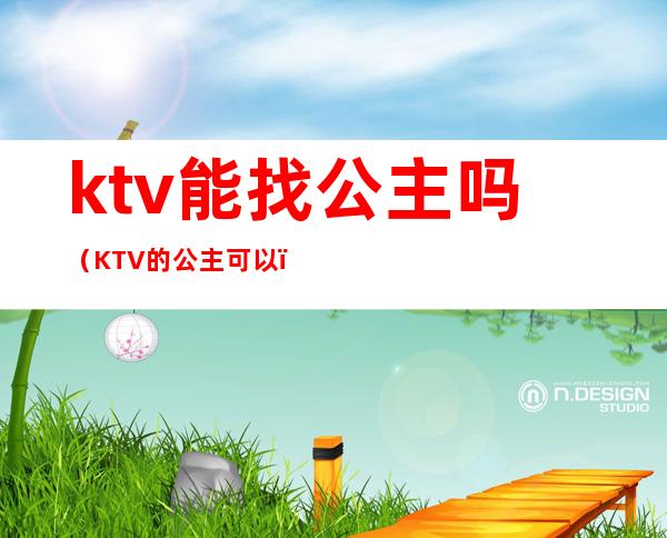 ktv能找公主吗(KTV的公主可以)