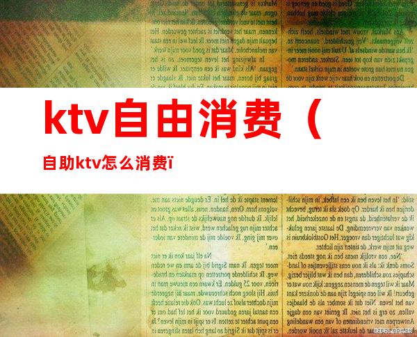 ktv自由消费(自助ktv怎么消费)