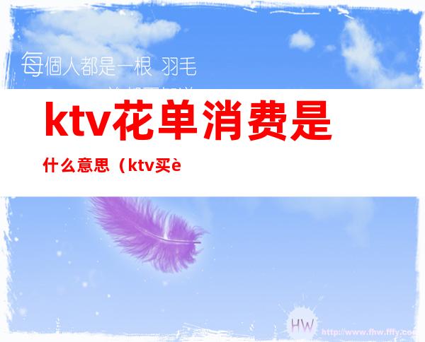 ktv花单消费是什么意思(ktv买花什么意思)