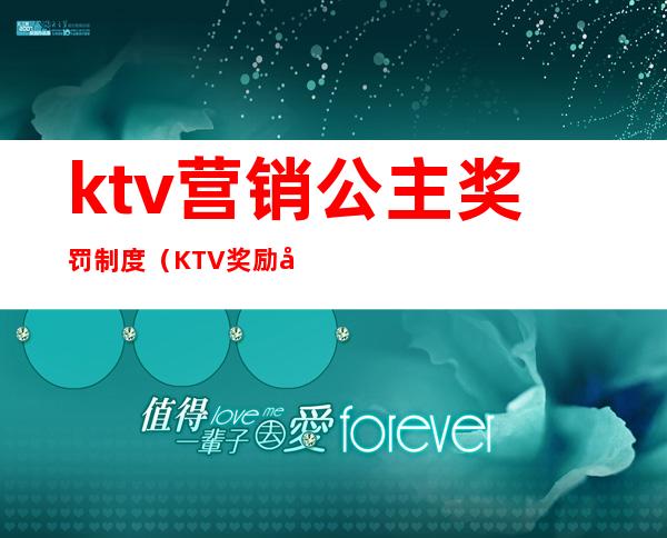ktv营销公主奖罚制度(KTV奖励制度)