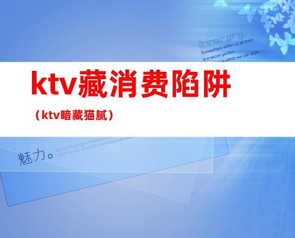 ktv藏消费陷阱（ktv暗藏猫腻）