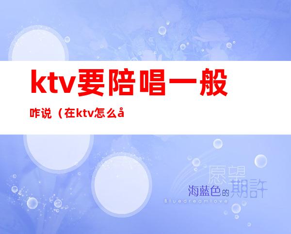 ktv要陪唱一般咋说(在ktv怎么叫陪唱)