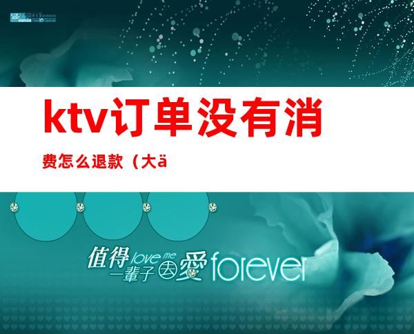 ktv订单没有消费怎么退款(大众点评ktv怎么退订)