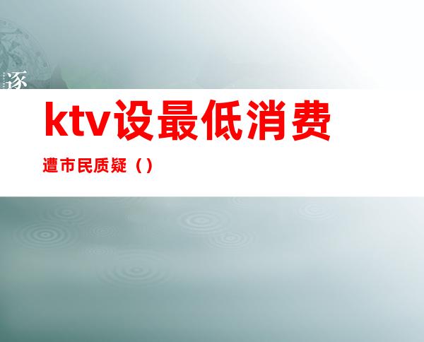 ktv设最低消费遭市民质疑()