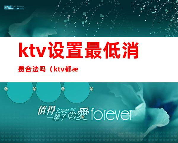 ktv设置最低消费合法吗(ktv都有最低消费吗)