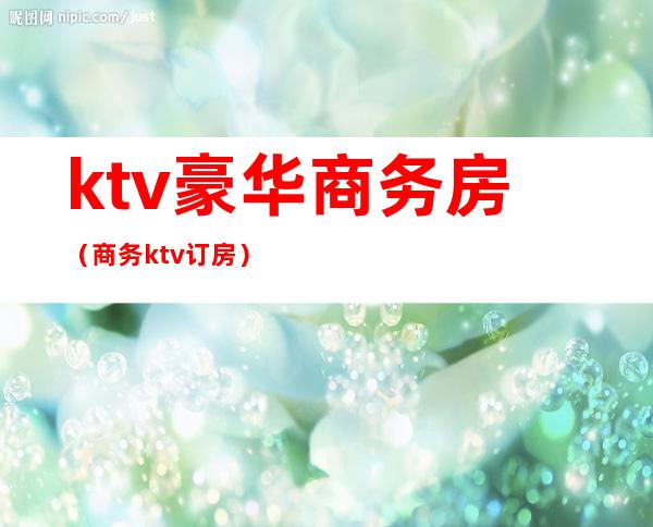 ktv豪华商务房(商务ktv订房)