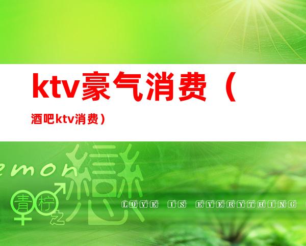 ktv豪气消费(酒吧ktv消费)