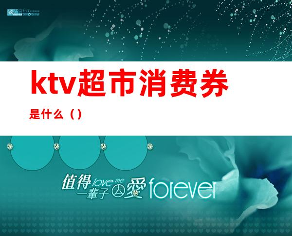 ktv超市消费券是什么()