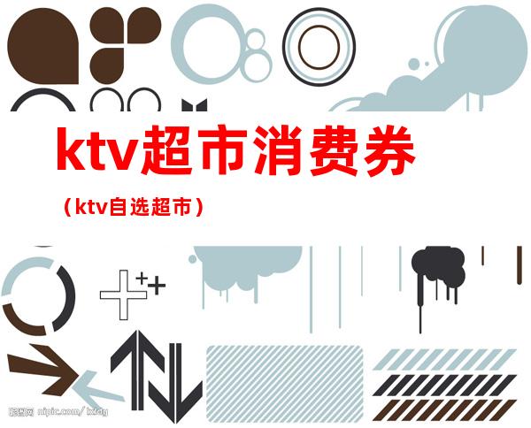 ktv超市消费券(ktv自选超市)