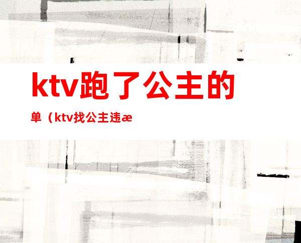 ktv跑了公主的单(ktv找公主违法吗)