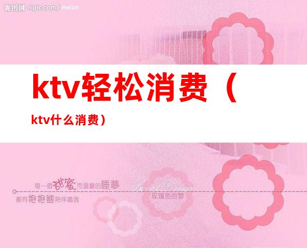 ktv轻松消费(ktv什么消费)