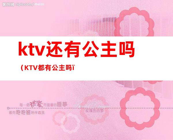 ktv还有公主吗(KTV都有公主吗)