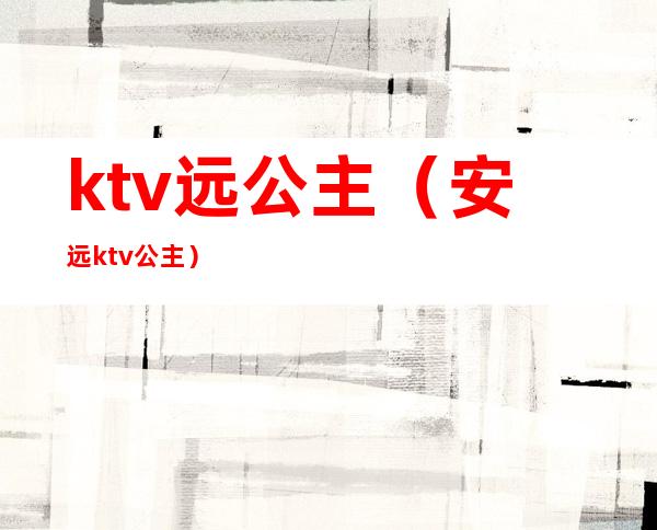 ktv远公主(安远ktv公主)