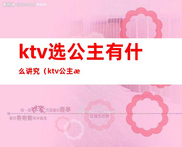 ktv选公主有什么讲究(ktv公主怎么选择)
