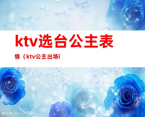 ktv选台公主表情(ktv公主出场)