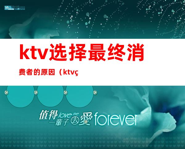 ktv选择最终消费者的原因(ktv的消费模式)