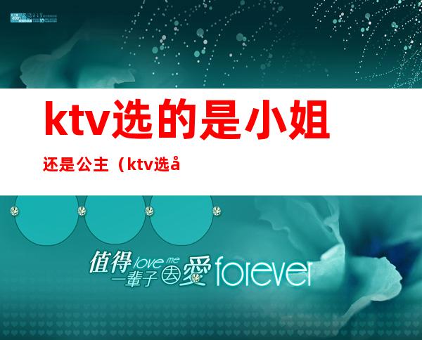 ktv选的是小姐还是公主(ktv选公主什么意思)