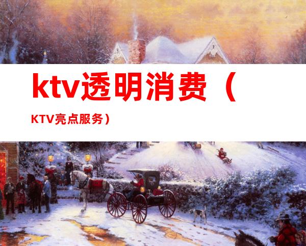 ktv透明消费(KTV亮点服务)