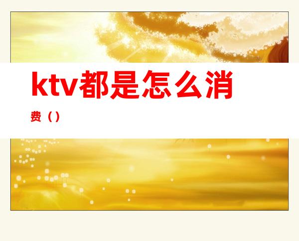 ktv都是怎么消费()